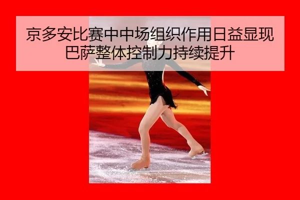 jing-duo-an-bi-sai-zhong-zhong-chang-zu-zhi-zuo-yong-ri-yi-xian-xian-ba-sa-zheng-ti-kong-zhi-li-chi-xu-ti-sheng-2-394.jpg