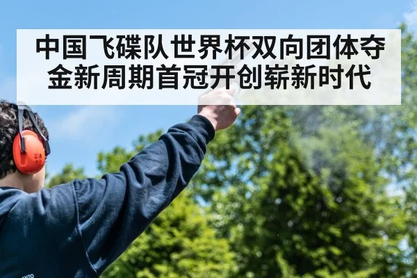中国飞碟队世界杯双向团体夺金新周期首冠开创崭新时代
