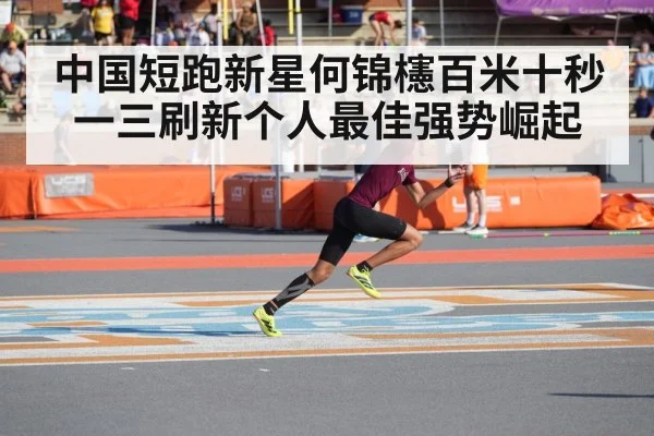 中国短跑新星何锦櫶百米十秒一三刷新个人最佳强势崛起