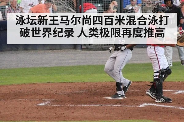 泳坛新王马尔尚四百米混合泳打破世界纪录 人类极限再度推高