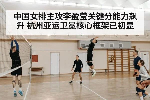 中国女排主攻李盈莹关键分能力飙升 杭州亚运卫冕核心框架已初显